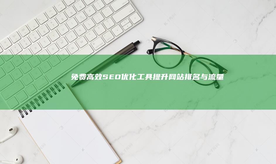 免费高效SEO优化工具：提升网站排名与流量